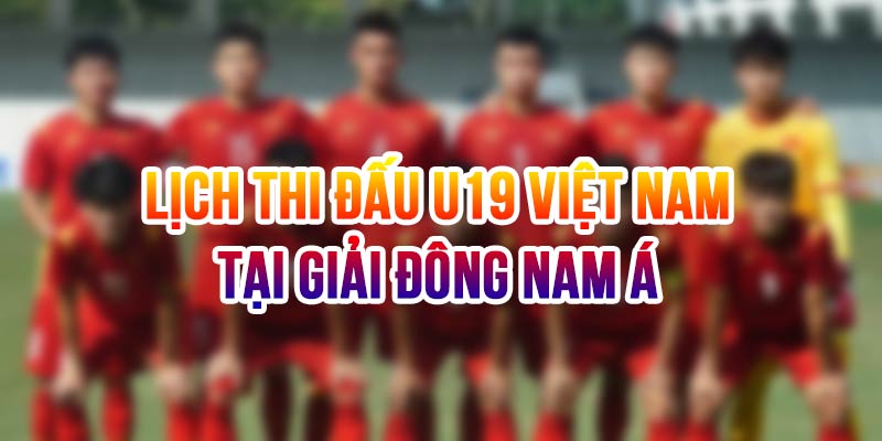 Lịch Thi Đấu U19 Việt Nam Tại Bảng B Giải Đông Nam Á 2024 4 Lịch thi đấu U19 Việt Nam
